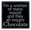 "I'm a woman of many moods and they all require Chocolate"